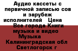 	 Аудио кассеты с первичной записью сов.и зарубеж исполнителей › Цена ­ 10 - Все города Книги, музыка и видео » Музыка, CD   . Калининградская обл.,Светлогорск г.